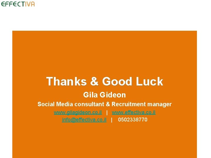 Thanks & Good Luck Gila Gideon Social Media consultant & Recruitment manager www. gilagideon.