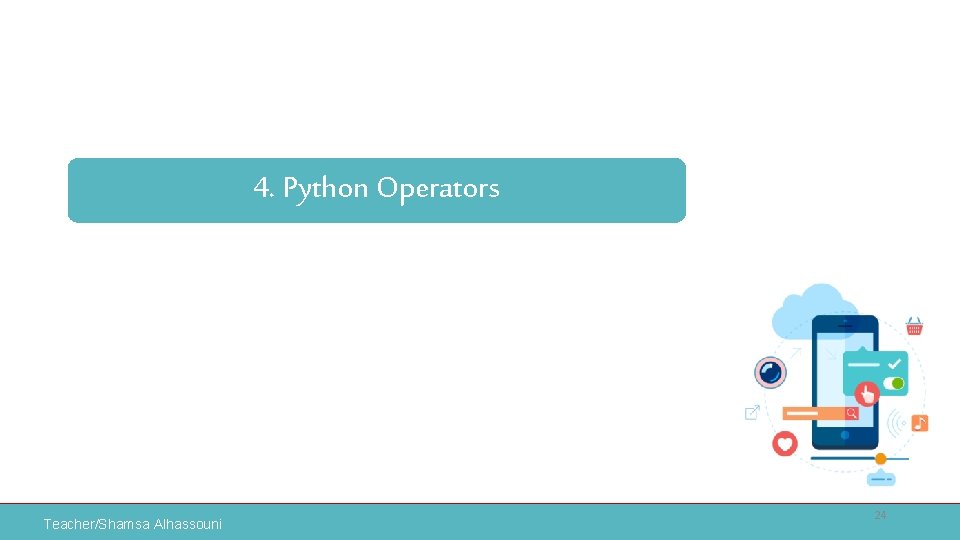 4. Python Operators Teacher/Shamsa Alhassouni 24 