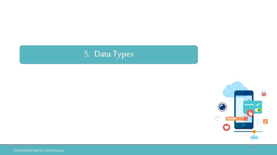 5. Data Types Teacher/Shamsa Alhassouni 27 