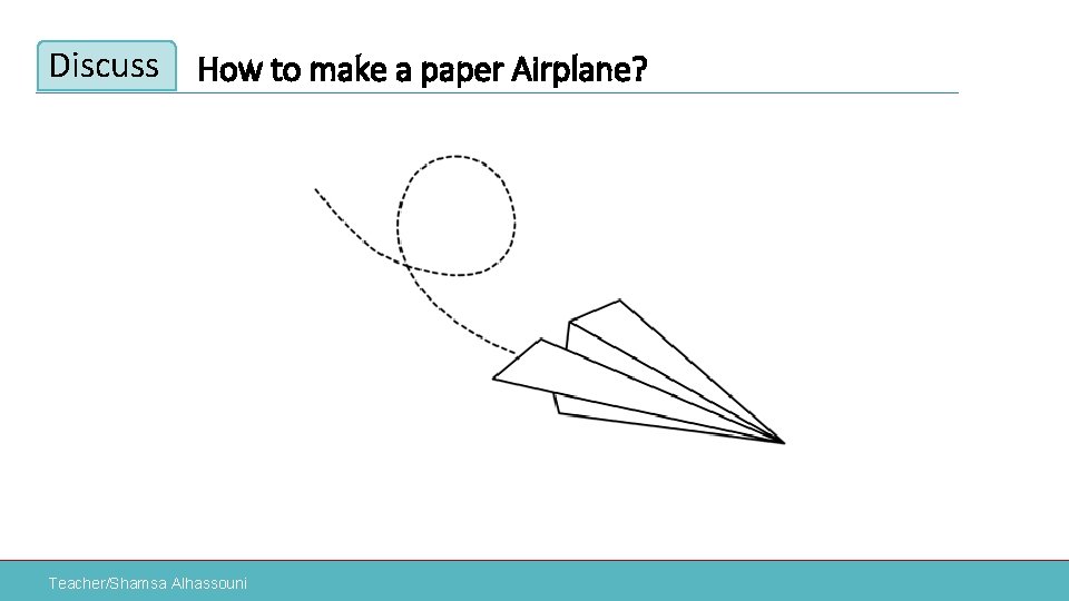 Discuss How to make a paper Airplane? Teacher/Shamsa Alhassouni 
