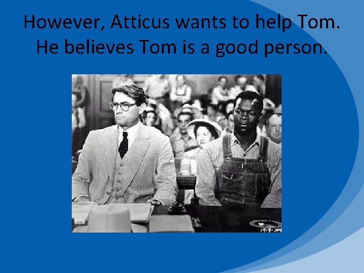 However, Atticus wants to help Tom. He believes Tom is a good person. 