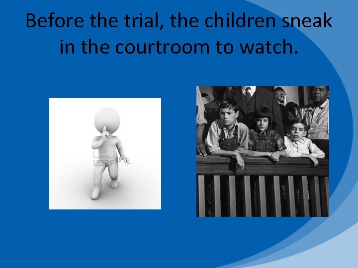 Before the trial, the children sneak in the courtroom to watch. 