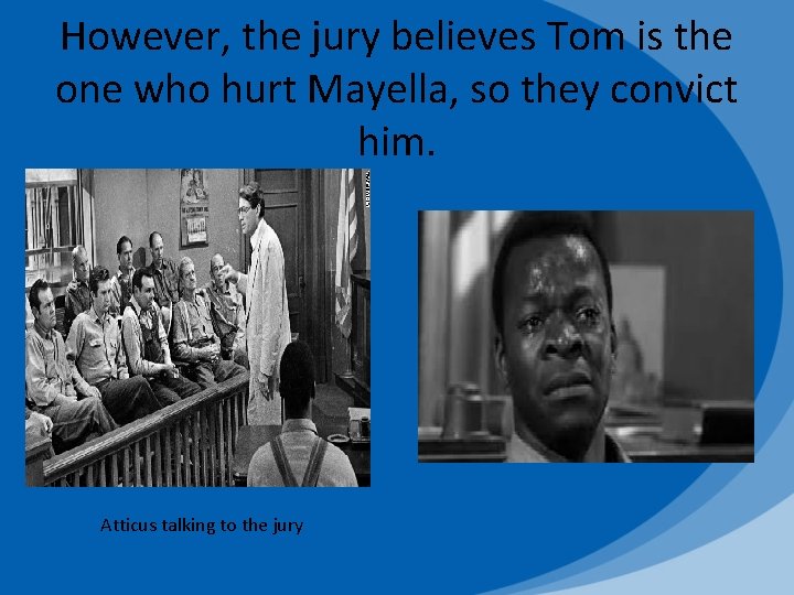 However, the jury believes Tom is the one who hurt Mayella, so they convict