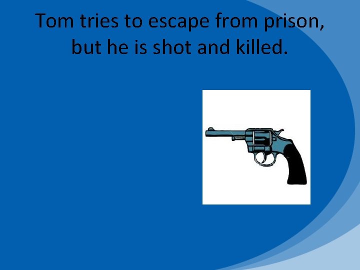 Tom tries to escape from prison, but he is shot and killed. 
