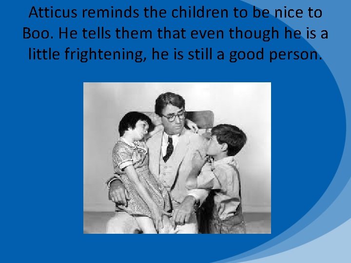 Atticus reminds the children to be nice to Boo. He tells them that even