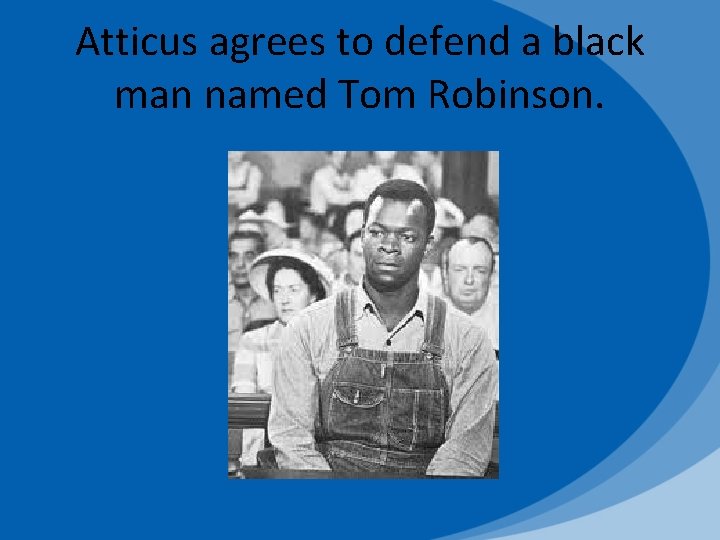 Atticus agrees to defend a black man named Tom Robinson. 