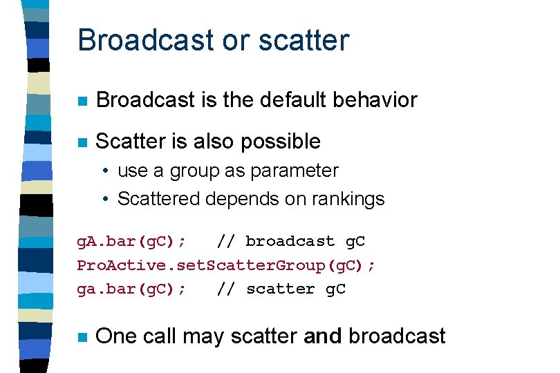 Broadcast or scatter n Broadcast is the default behavior n Scatter is also possible