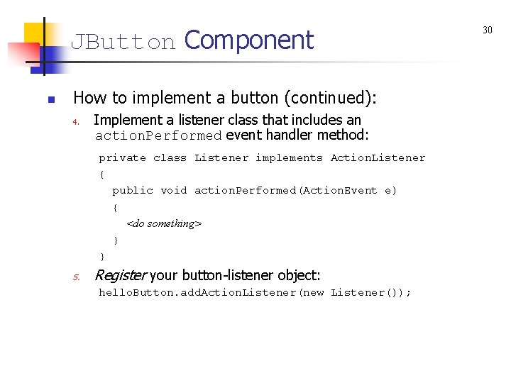 JButton Component n How to implement a button (continued): 4. Implement a listener class