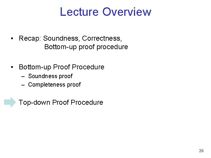 Lecture Overview • Recap: Soundness, Correctness, Bottom-up proof procedure • Bottom-up Proof Procedure –