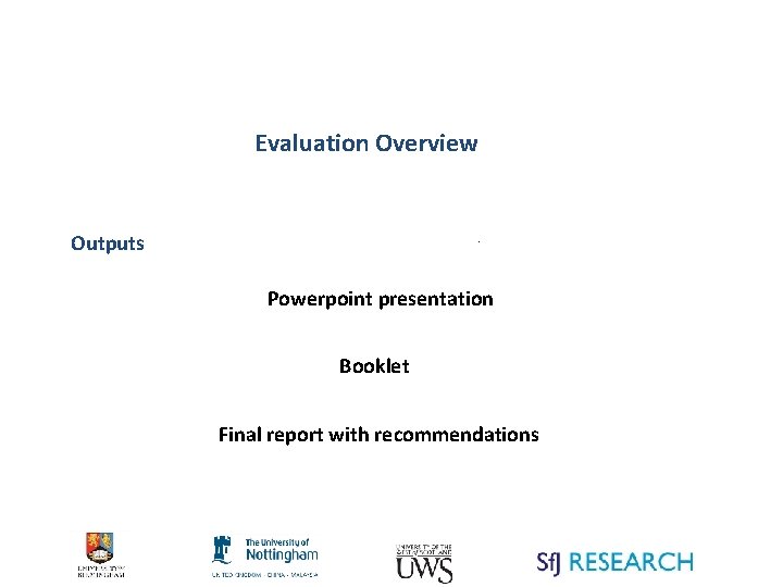Evaluation Overview Outputs . Powerpoint presentation Booklet Final report with recommendations 
