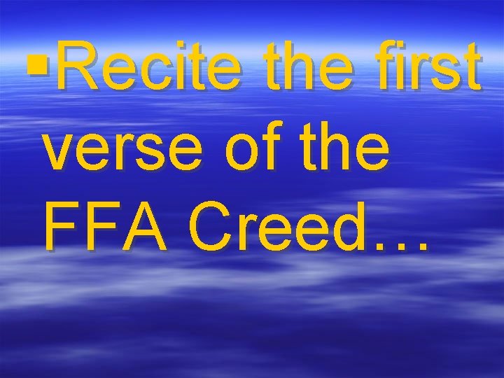 §Recite the first verse of the FFA Creed… 
