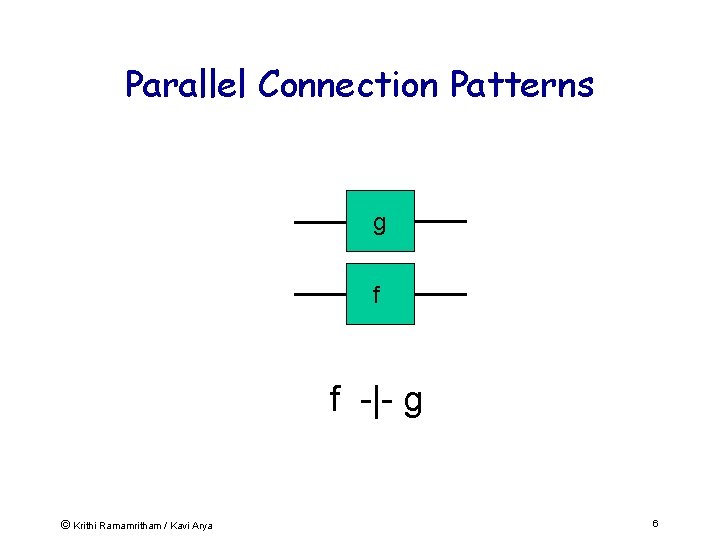 Parallel Connection Patterns g f f -|- g © Krithi Ramamritham / Kavi Arya