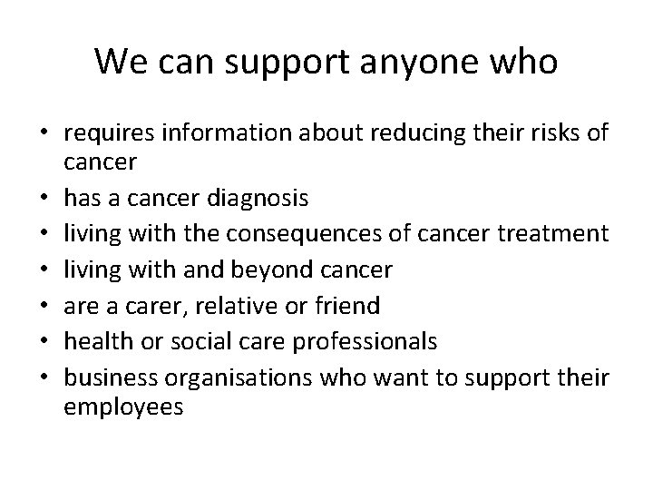We can support anyone who • requires information about reducing their risks of cancer