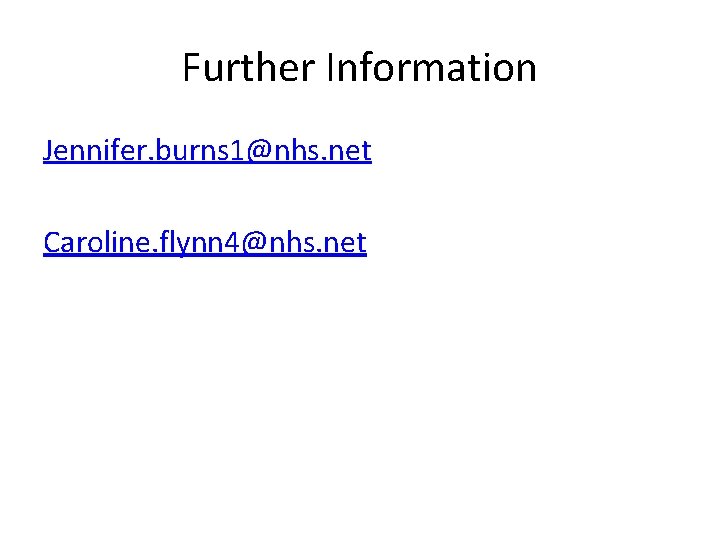 Further Information Jennifer. burns 1@nhs. net Caroline. flynn 4@nhs. net 