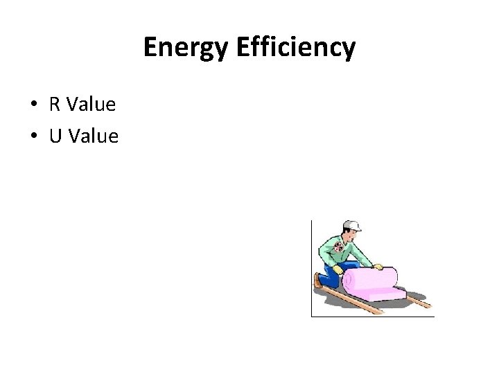 Energy Efficiency • R Value • U Value 