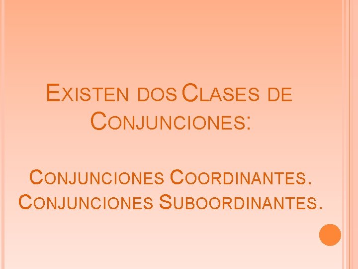 EXISTEN DOS CLASES DE CONJUNCIONES: CONJUNCIONES COORDINANTES. CONJUNCIONES SUBOORDINANTES. 
