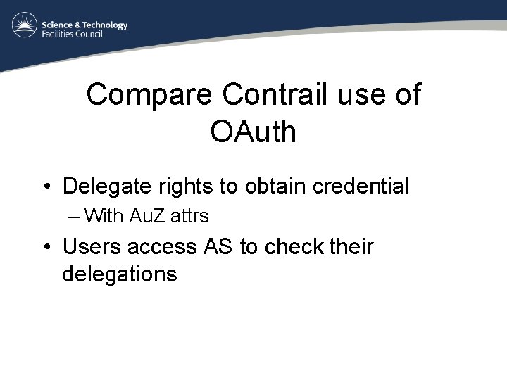 Compare Contrail use of OAuth • Delegate rights to obtain credential – With Au.