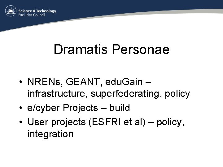 Dramatis Personae • NRENs, GEANT, edu. Gain – infrastructure, superfederating, policy • e/cyber Projects
