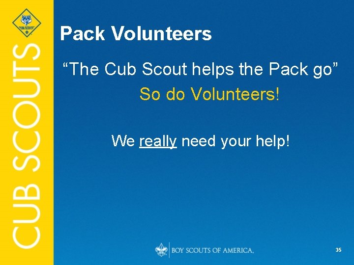 Pack Volunteers “The Cub Scout helps the Pack go” So do Volunteers! We really