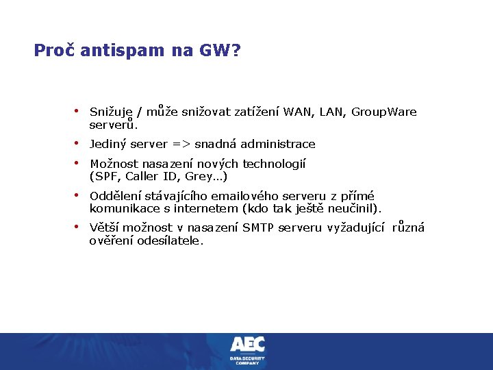 Proč antispam na GW? • Snižuje / může snižovat zatížení WAN, LAN, Group. Ware