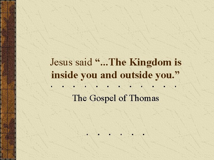 Jesus said “. . . The Kingdom is inside you and outside you. ”