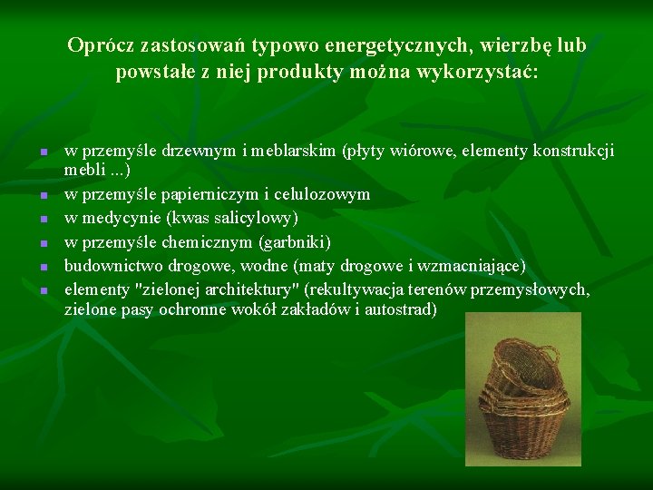 Oprócz zastosowań typowo energetycznych, wierzbę lub powstałe z niej produkty można wykorzystać: n n