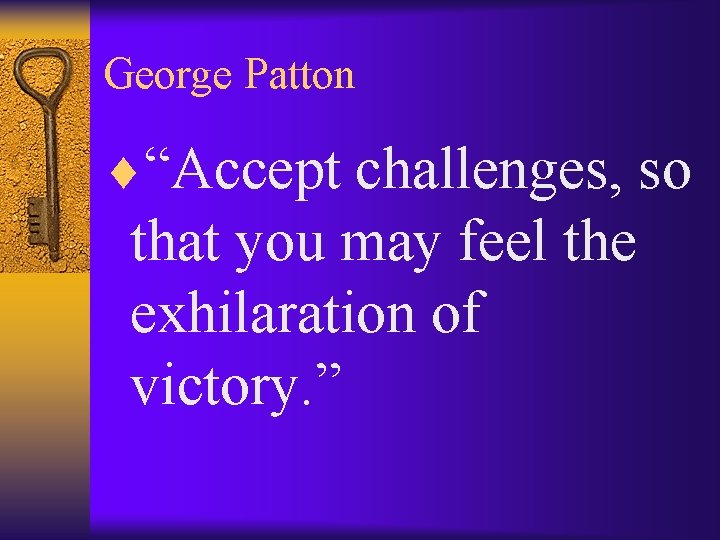 George Patton ¨“Accept challenges, so that you may feel the exhilaration of victory. ”