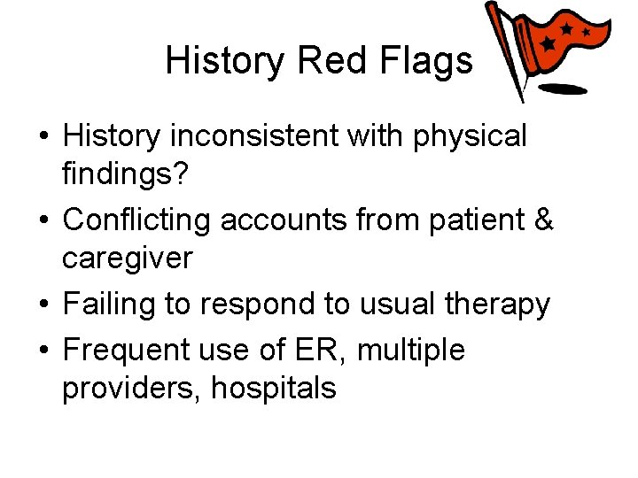 History Red Flags • History inconsistent with physical findings? • Conflicting accounts from patient