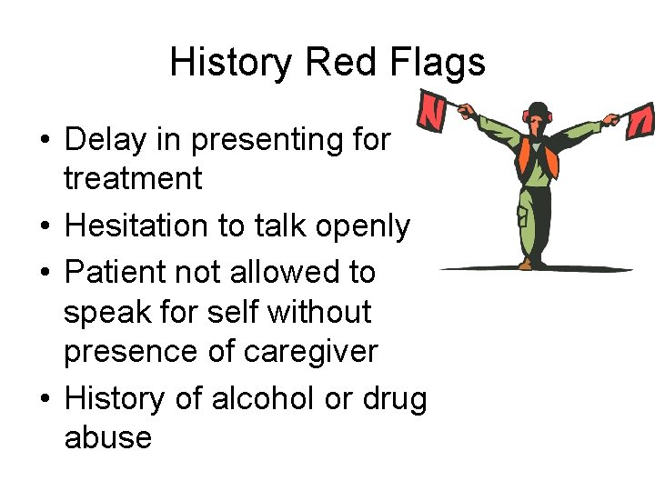 History Red Flags • Delay in presenting for treatment • Hesitation to talk openly