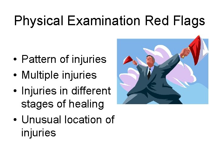 Physical Examination Red Flags • Pattern of injuries • Multiple injuries • Injuries in