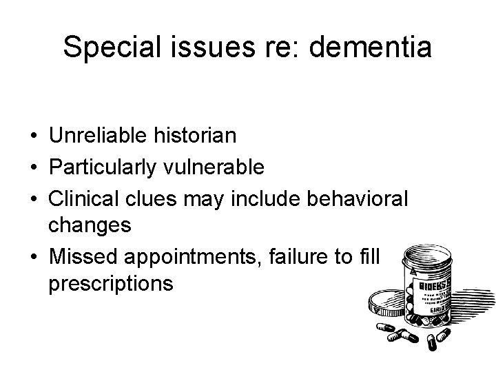 Special issues re: dementia • Unreliable historian • Particularly vulnerable • Clinical clues may