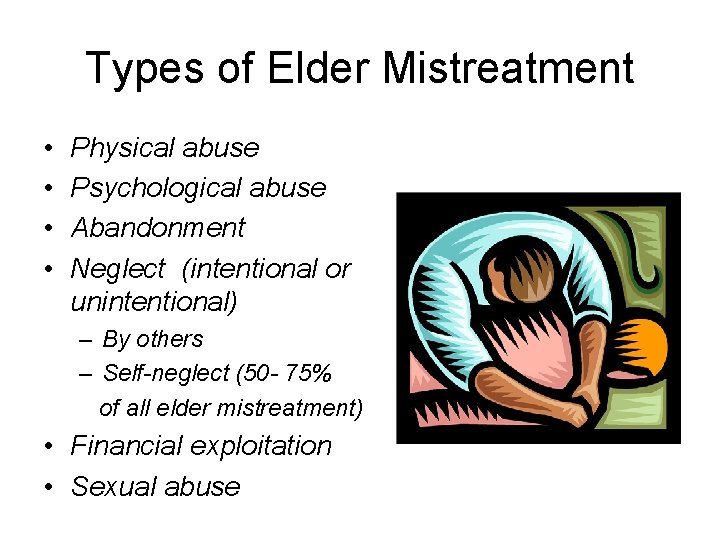 Types of Elder Mistreatment • • Physical abuse Psychological abuse Abandonment Neglect (intentional or