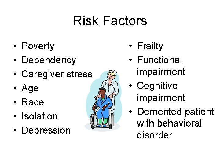 Risk Factors • • Poverty Dependency Caregiver stress Age Race Isolation Depression • Frailty