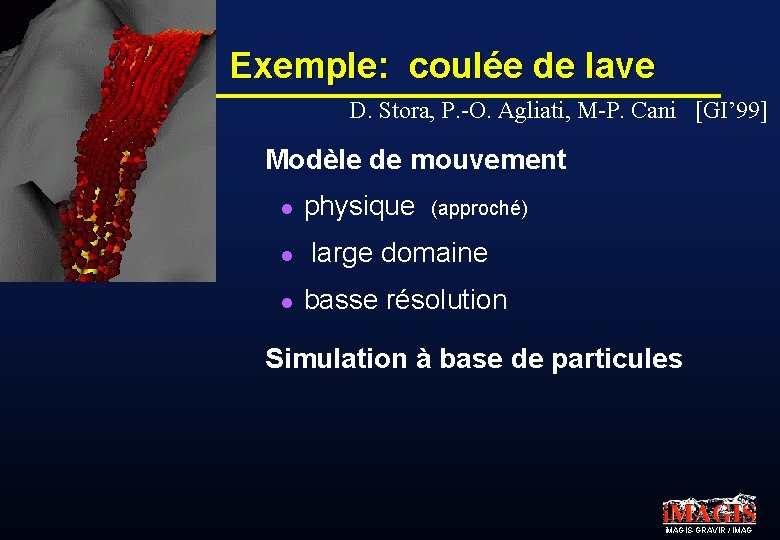 Exemple: coulée de lave D. Stora, P. -O. Agliati, M-P. Cani [GI’ 99] Modèle