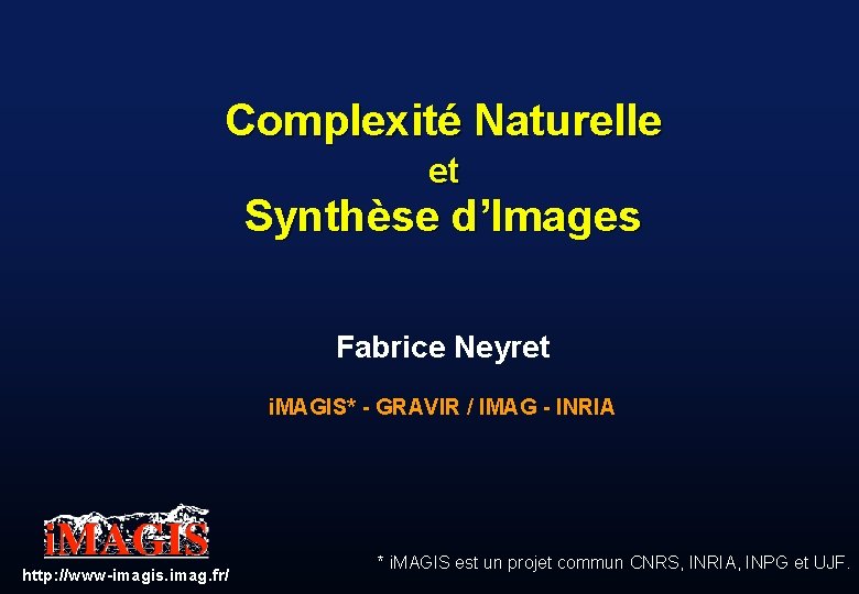 Complexité Naturelle et Synthèse d’Images Fabrice Neyret i. MAGIS* - GRAVIR / IMAG -