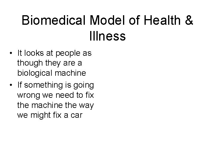 Biomedical Model of Health & Illness • It looks at people as though they