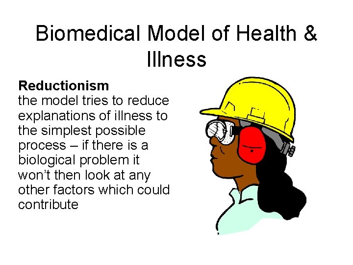 Biomedical Model of Health & Illness Reductionism the model tries to reduce explanations of