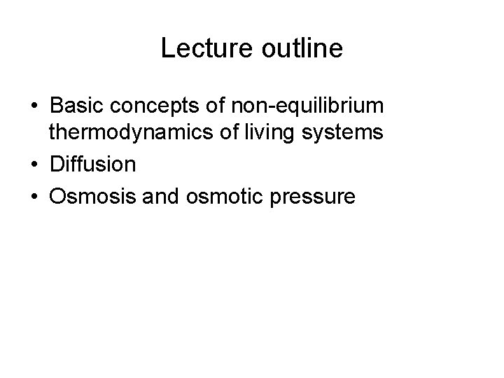 Lecture outline • Basic concepts of non-equilibrium thermodynamics of living systems • Diffusion •