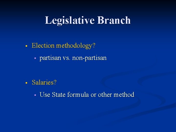 Legislative Branch § Election methodology? § § partisan vs. non-partisan Salaries? § Use State