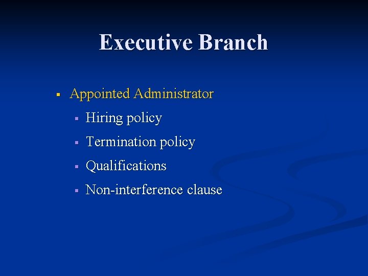 Executive Branch § Appointed Administrator § Hiring policy § Termination policy § Qualifications §