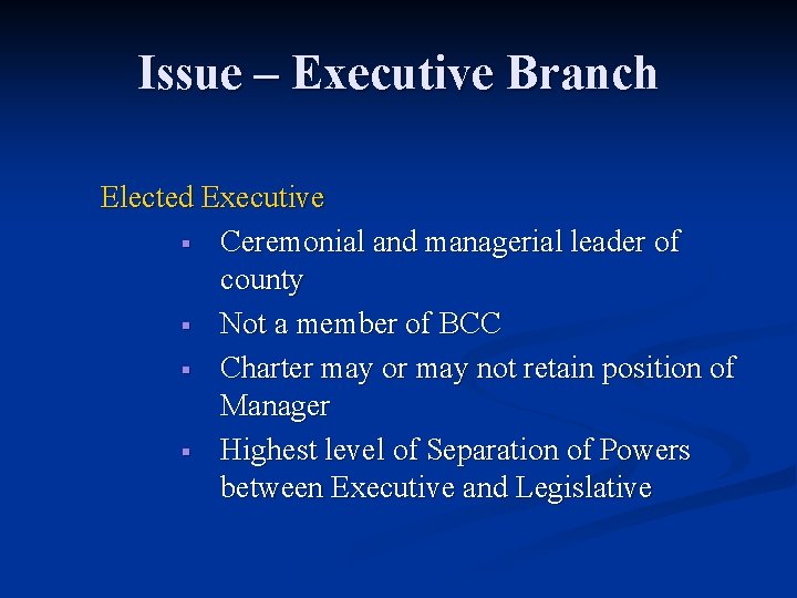 Issue – Executive Branch Elected Executive § Ceremonial and managerial leader of county §