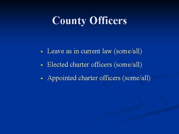 County Officers § Leave as in current law (some/all) § Elected charter officers (some/all)
