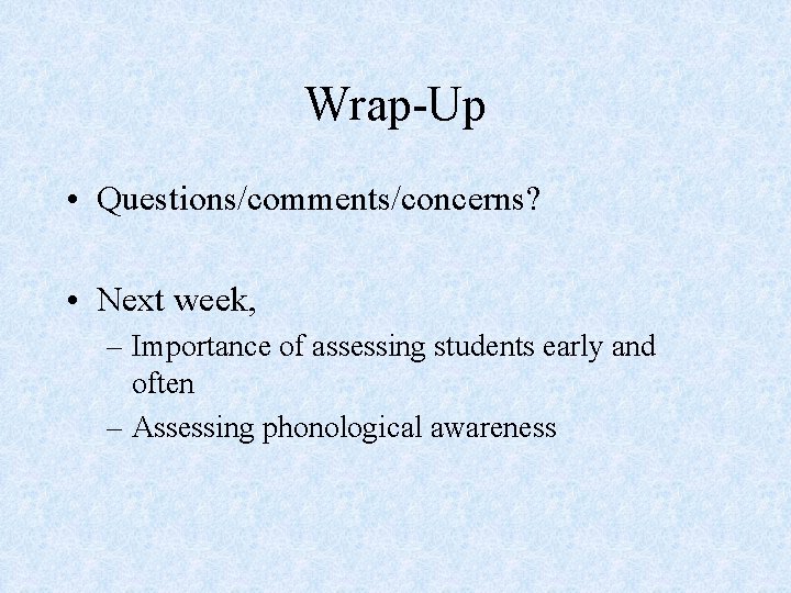 Wrap-Up • Questions/comments/concerns? • Next week, – Importance of assessing students early and often