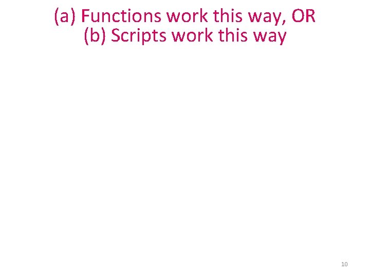 (a) Functions work this way, OR (b) Scripts work this way 10 