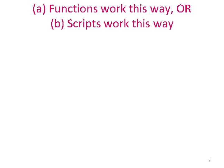 (a) Functions work this way, OR (b) Scripts work this way 9 