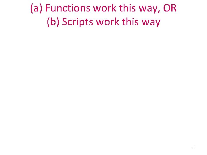 (a) Functions work this way, OR (b) Scripts work this way 9 (a) Functions work this way, OR (b) Scripts work this way 9