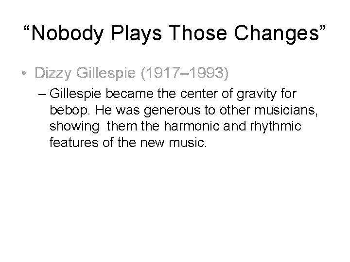 “Nobody Plays Those Changes” • Dizzy Gillespie (1917– 1993) – Gillespie became the center