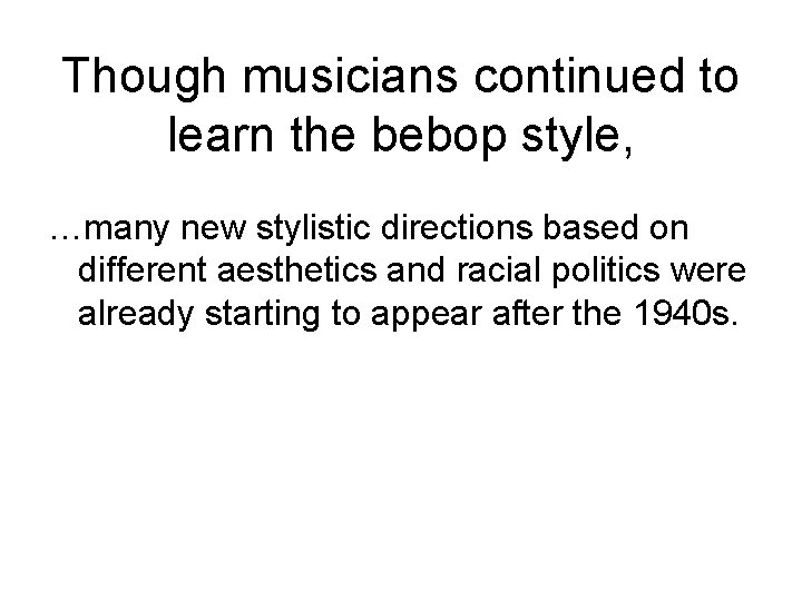Though musicians continued to learn the bebop style, …many new stylistic directions based on
