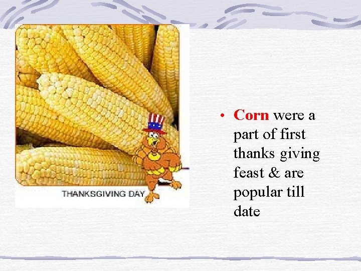  • Corn were a part of first thanks giving feast & are popular