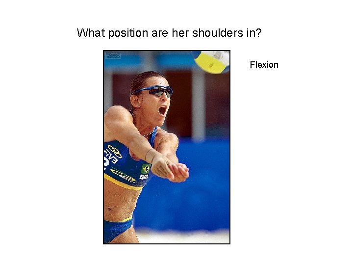 What position are her shoulders in? Flexion 